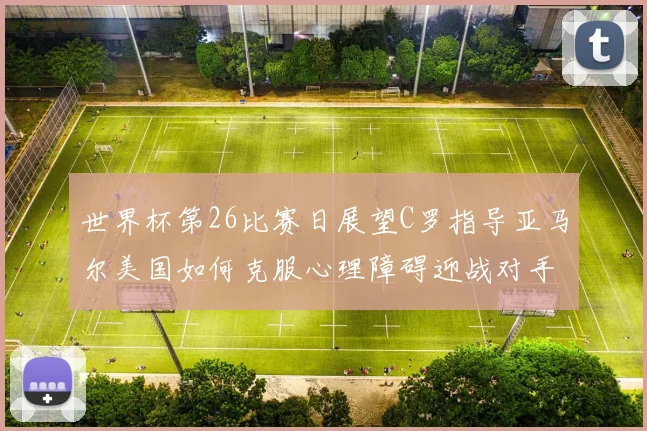 世界杯第26比赛日展望C罗指导亚马尔美国如何克服心理障碍迎战对手