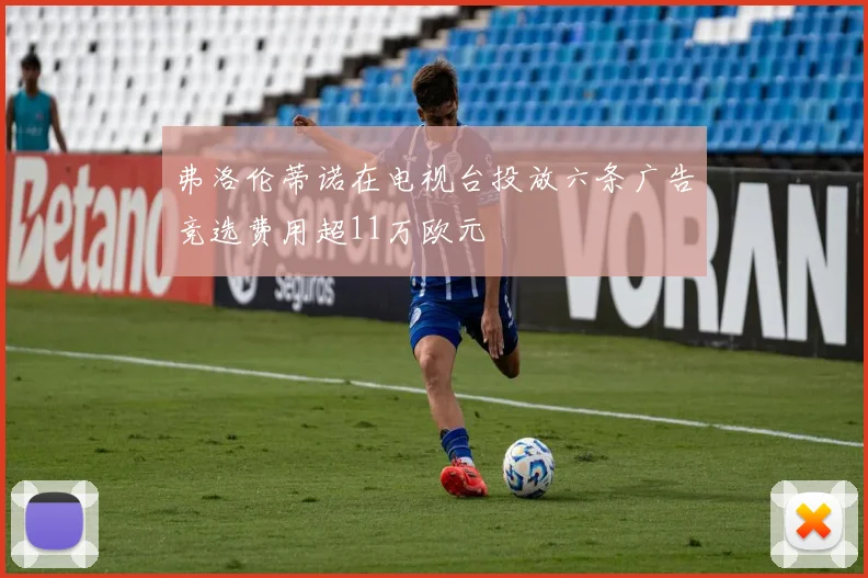 弗洛伦蒂诺在电视台投放六条广告竞选费用超11万欧元