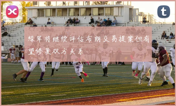 绿军将继续评估布朗交易提案但有望修复双方关系
