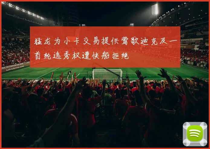 猛龙为小卡交易提供莺歌迪克及一首轮选秀权遭快船拒绝